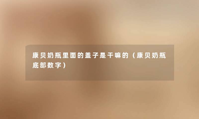 康贝奶瓶里面的盖子是干嘛的（康贝奶瓶底部数字）