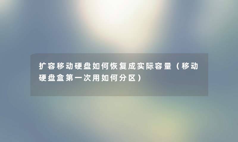 扩容移动硬盘如何恢复成实际容量（移动硬盘盒第一次用如何分区）