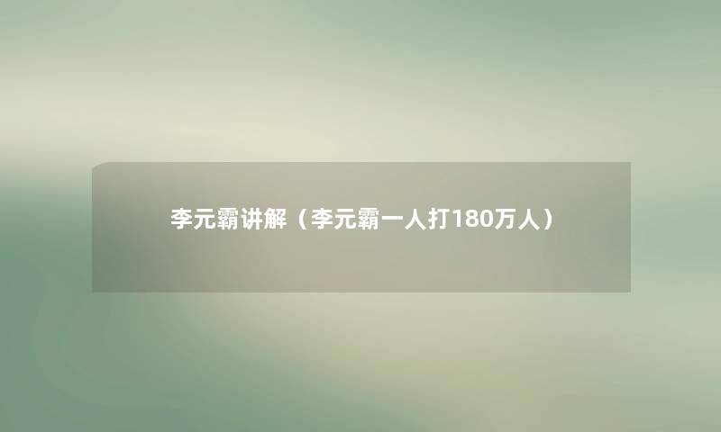李元霸讲解（李元霸一人打180万人）