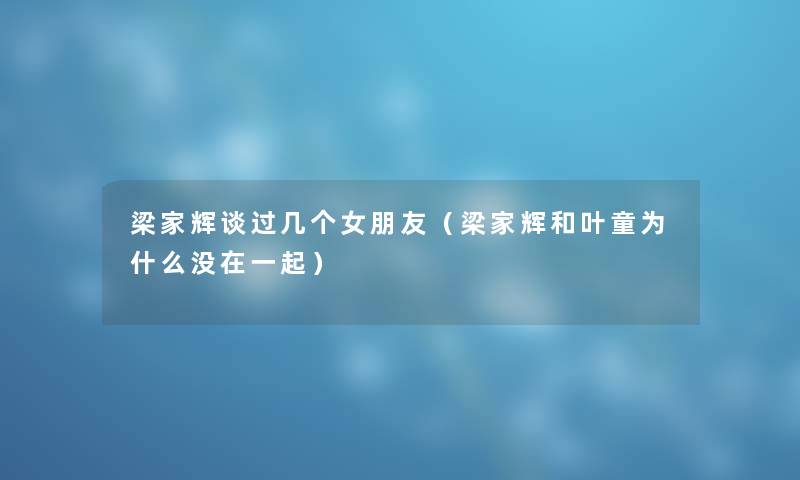 梁家辉谈过几个女朋友（梁家辉和叶童为什么没在一起）