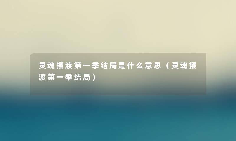 灵魂摆渡第一季结局是什么意思（灵魂摆渡第一季结局）