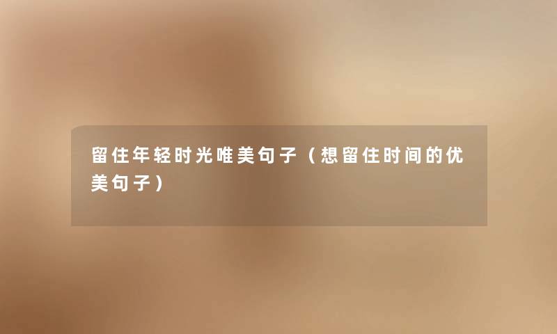 留住年轻时光唯美句子（想留住时间的优美句子）