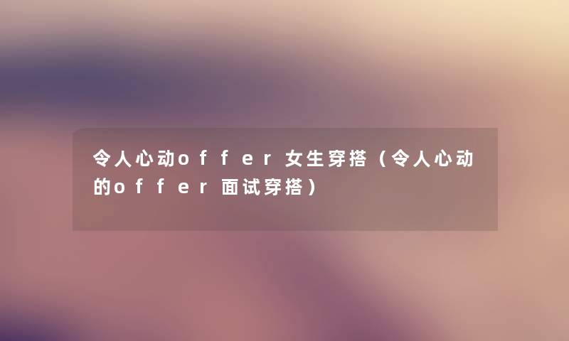 令人心动offer女生穿搭（令人心动的offer面试穿搭）