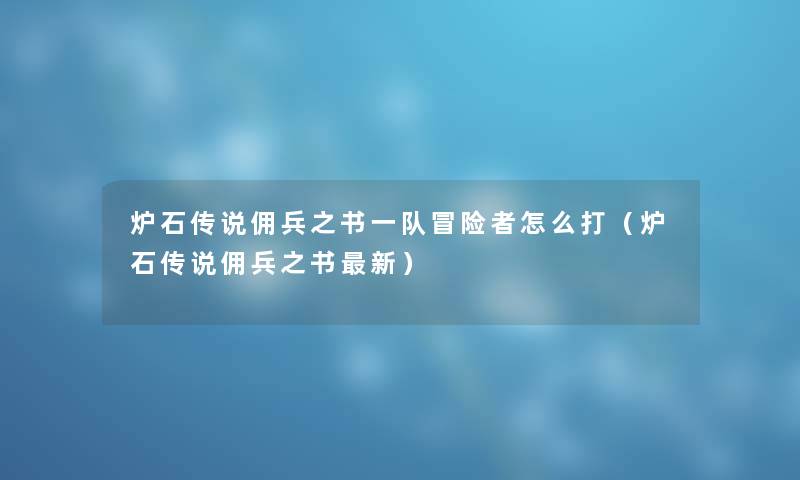 炉石传说佣兵之书一队冒险者怎么打（炉石传说佣兵之书新）