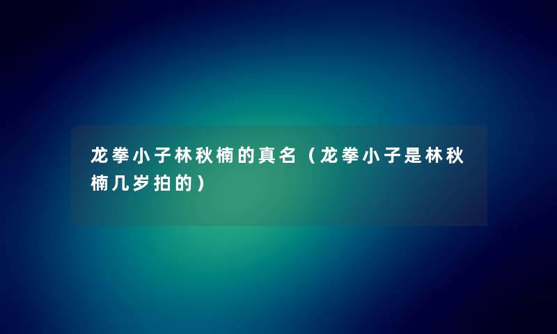 龙拳小子林秋楠的真名（龙拳小子是林秋楠几岁拍的）