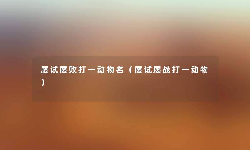 屡试屡败打一动物名（屡试屡战打一动物）