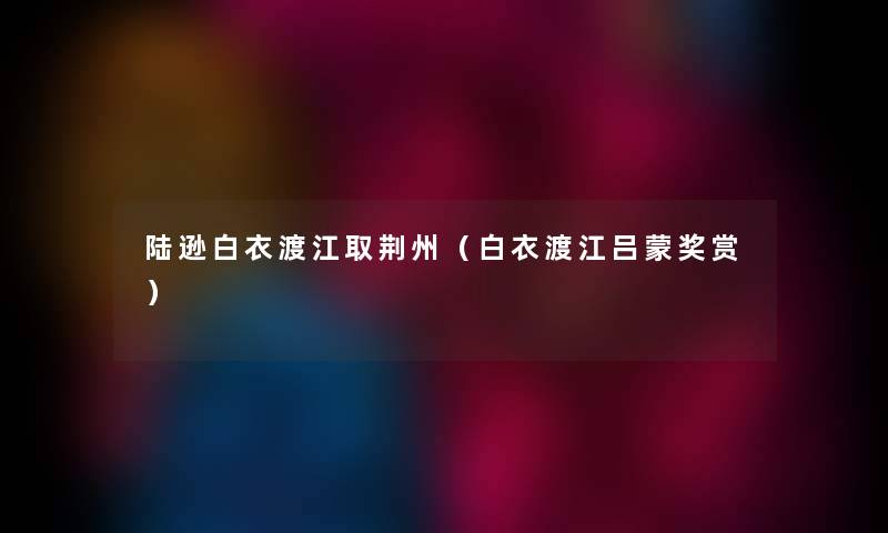 陆逊白衣渡江取荆州（白衣渡江吕蒙奖赏）