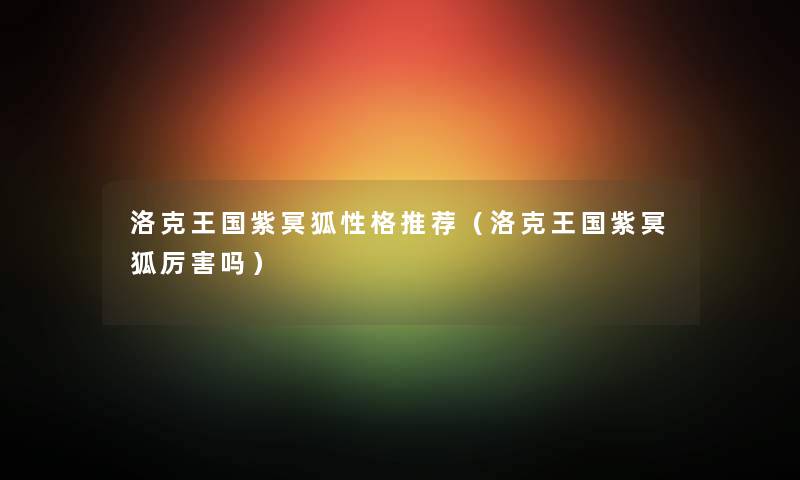 洛克王国紫冥狐性格推荐（洛克王国紫冥狐厉害吗）