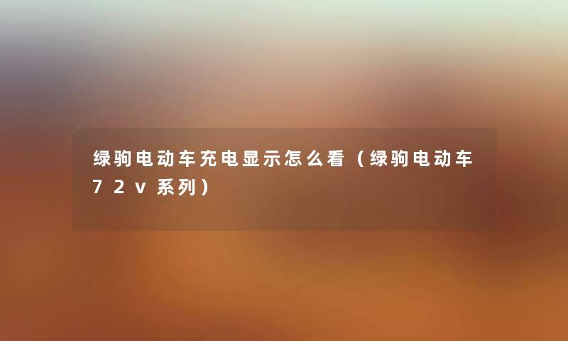 绿驹电动车充电显示怎么看（绿驹电动车72v系列）