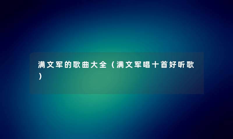 满文军的歌曲大全（满文军唱十首好听歌）