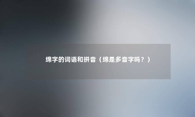 绵字的词语和拼音（绵是多音字吗？）