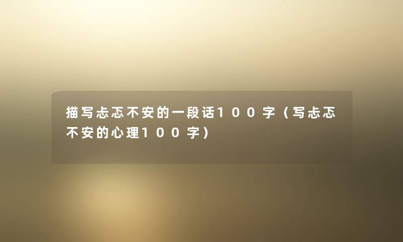 描写忐忑不安的一段话100字（写忐忑不安的心理100字）