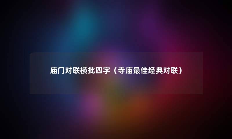 庙门对联横批四字（寺庙理想经典对联）