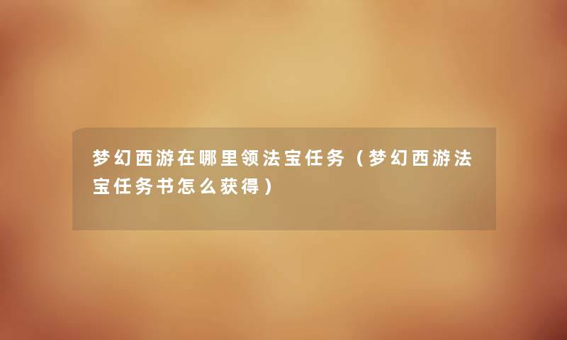 梦幻西游在哪里领法宝任务（梦幻西游法宝任务书怎么获得）