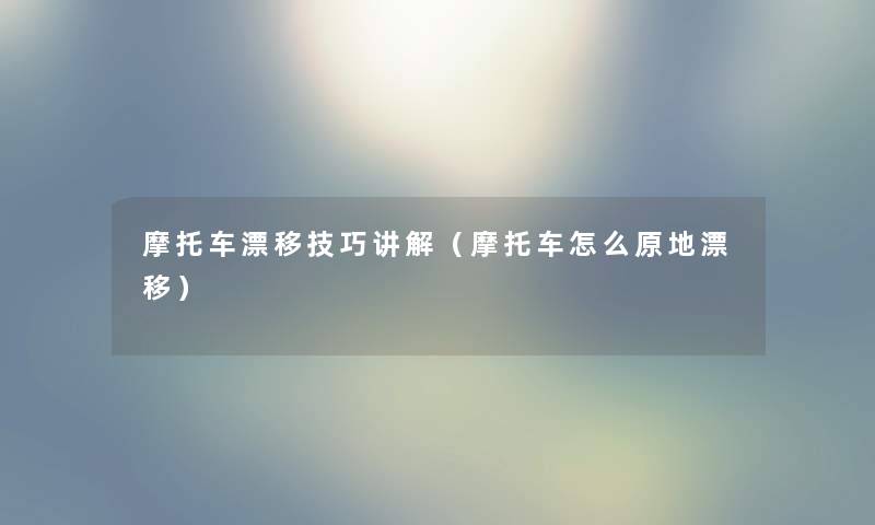 摩托车漂移技巧讲解（摩托车怎么原地漂移）