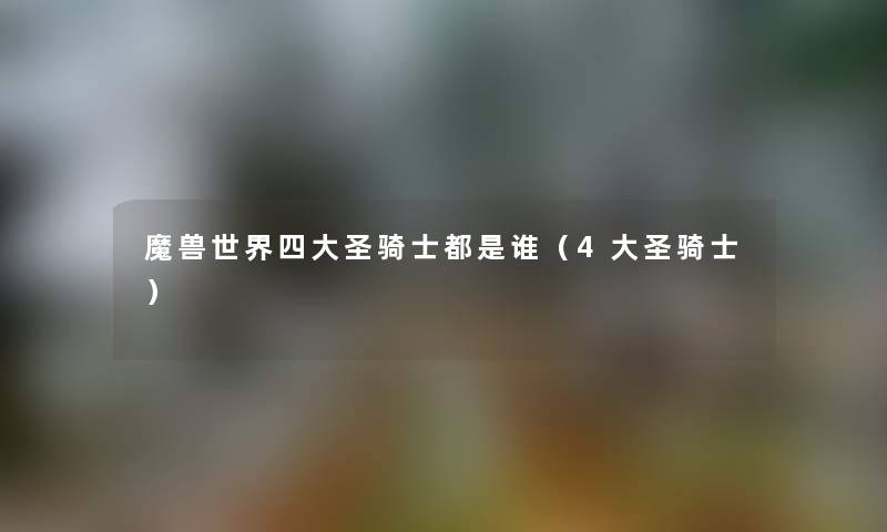 魔兽世界四大圣骑士都是谁（4大圣骑士）