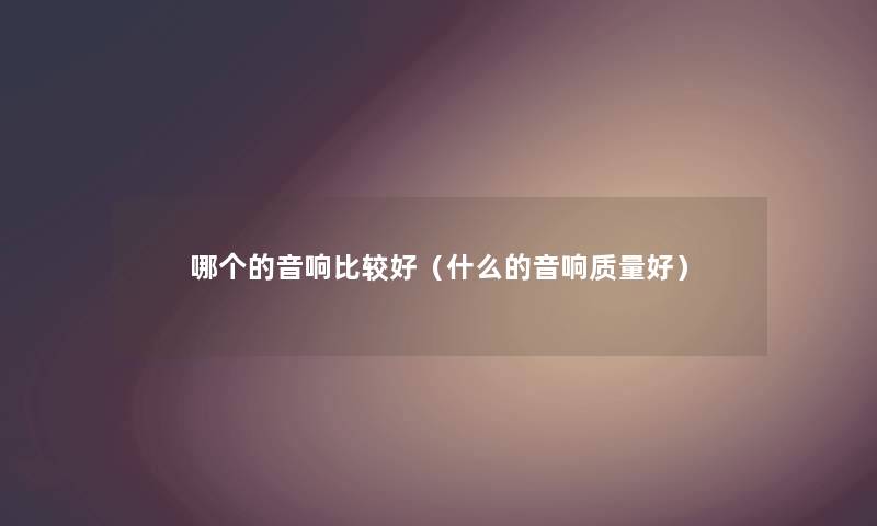 哪个的音响比较好（什么的音响质量好）