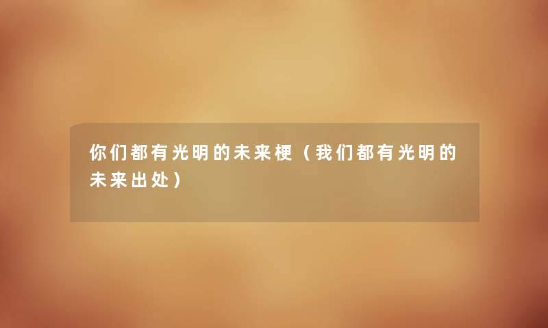 你们都有光明的未来梗（我们都有光明的未来出处）