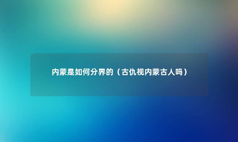 内蒙是如何分界的（古仇视内蒙古人吗）