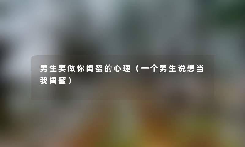 男生要做你闺蜜的心理（一个男生说想当我闺蜜）