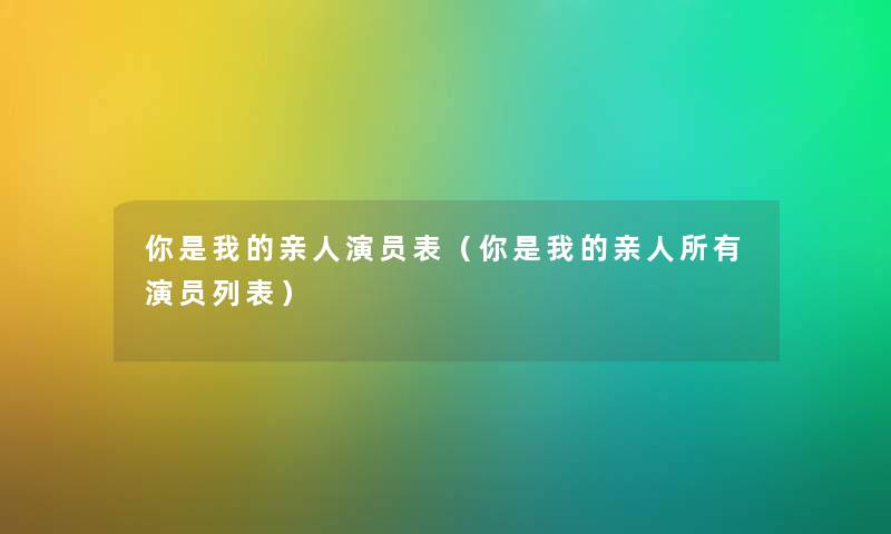 你是我的亲人演员表（你是我的亲人所有演员列表）
