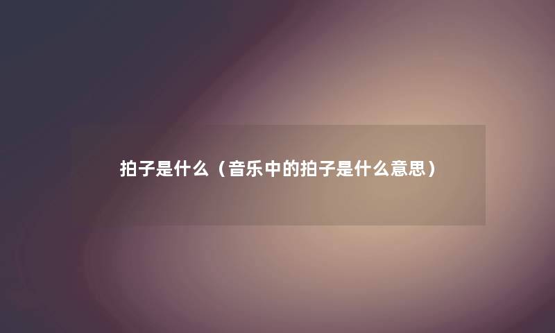 拍子是什么（音乐中的拍子是什么意思）