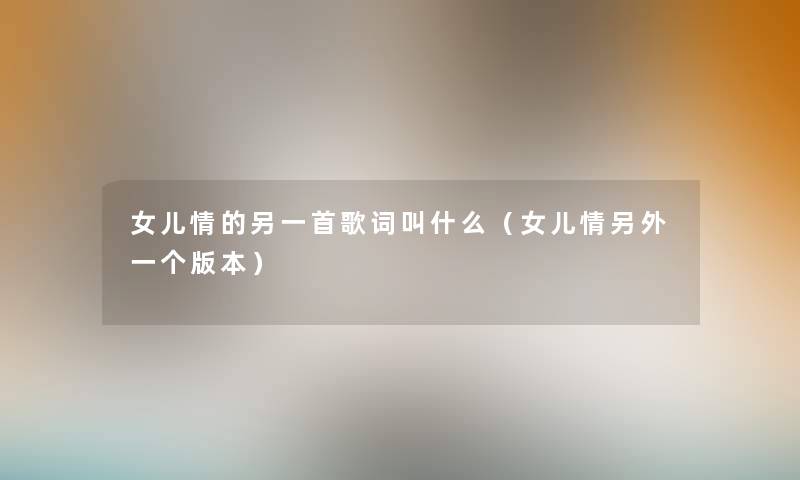 女儿情的另一首歌词叫什么（女儿情另外一个版本）
