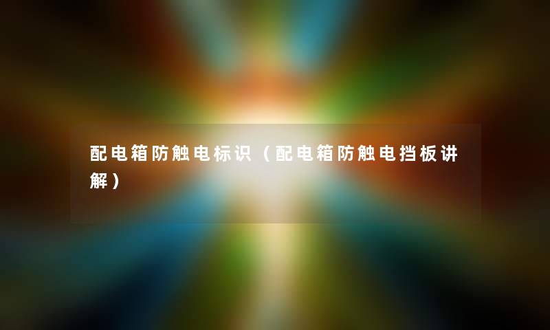 配电箱防触电标识（配电箱防触电挡板讲解）