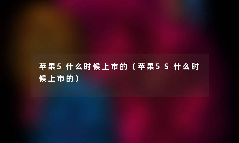 苹果5什么时候上市的（苹果5S什么时候上市的）