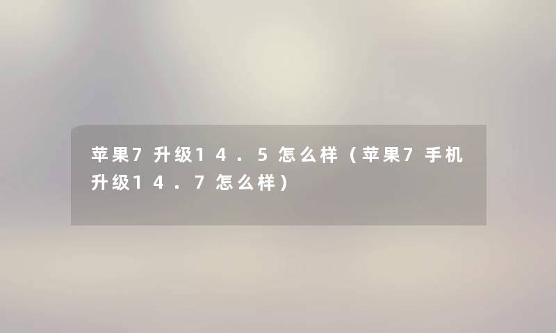 苹果7升级14.5怎么样（苹果7手机升级14.7怎么样）