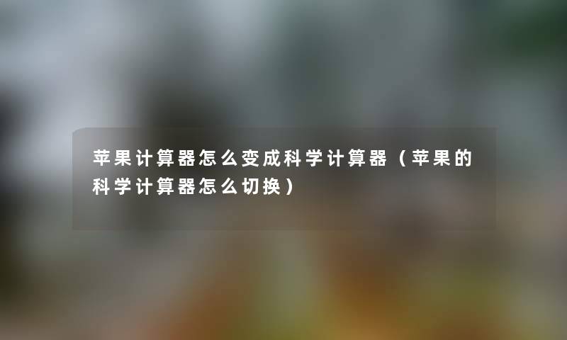 苹果计算器怎么变成科学计算器（苹果的科学计算器怎么切换）