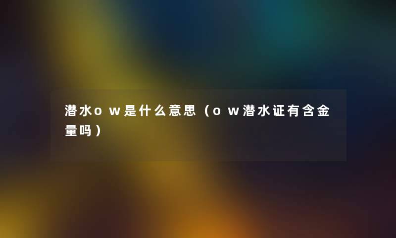 潜水ow是什么意思（ow潜水证有含金量吗）