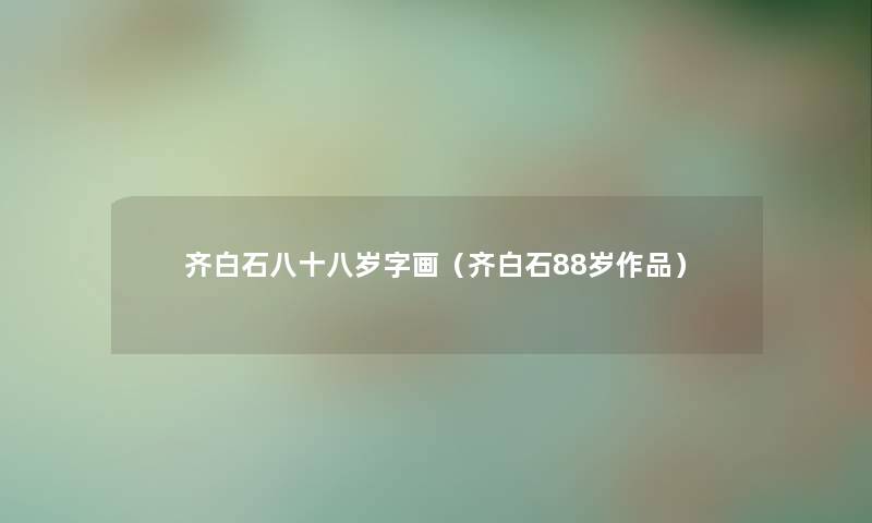 齐白石八十八岁字画（齐白石88岁作品）