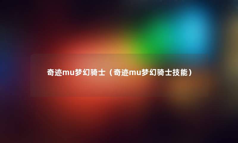 奇迹mu梦幻骑士（奇迹mu梦幻骑士技能）