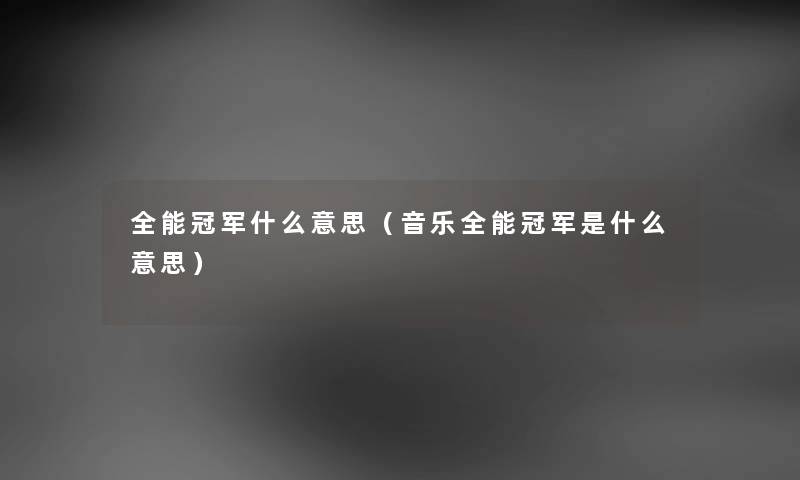 全能冠军什么意思（音乐全能冠军是什么意思）