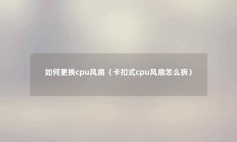 如何更换cpu风扇（卡扣式cpu风扇怎么拆）
