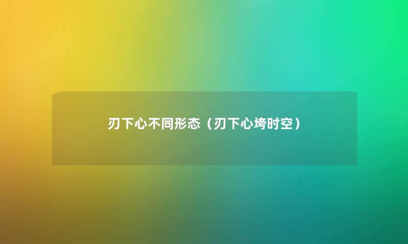 刃下心不同形态（刃下心垮时空）