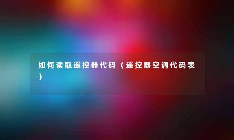 如何读取遥控器代码（遥控器空调代码表）