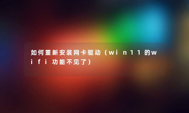 如何重新安装网卡驱动（win11的wifi功能不见了）