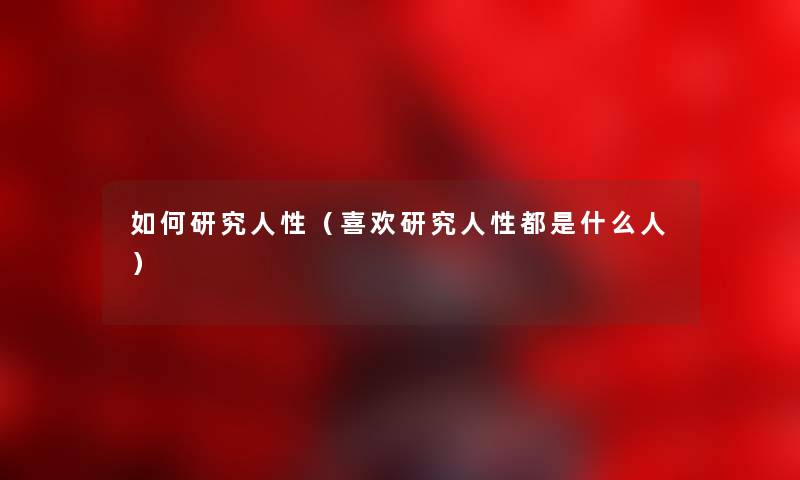 如何研究人性（喜欢研究人性都是什么人）