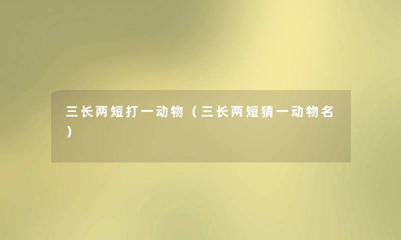三长两短打一动物（三长两短猜一动物名）