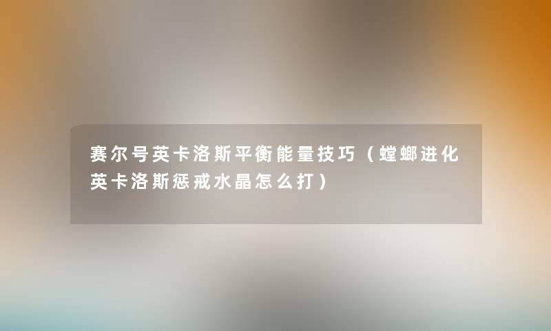 赛尔号英卡洛斯平衡能量技巧（螳螂进化英卡洛斯惩戒水晶怎么打）