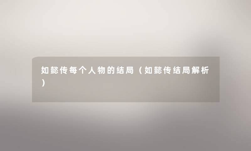 如懿传每个人物的结局（如懿传结局解析）