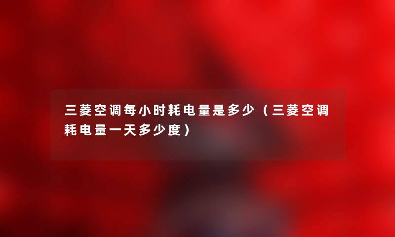 三菱空调每小时耗电量是多少（三菱空调耗电量一天多少度）