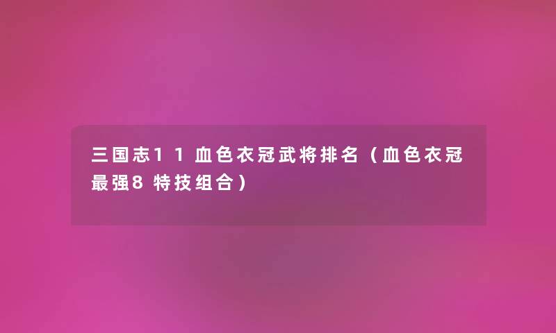 三国志11血色衣冠武将推荐（血色衣冠强8特技组合）