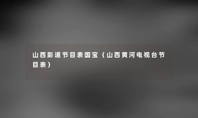 山西影道节目表国宝（山西黄河电视台节目表）