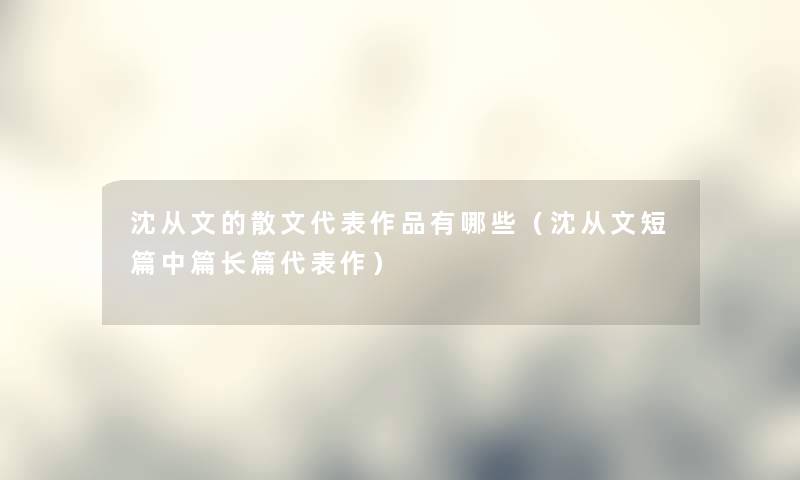 沈从文的散文代表作品有哪些（沈从文短篇中篇长篇代表作）
