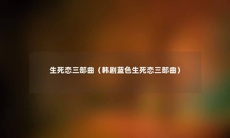 生死恋三部曲（韩剧蓝色生死恋三部曲）
