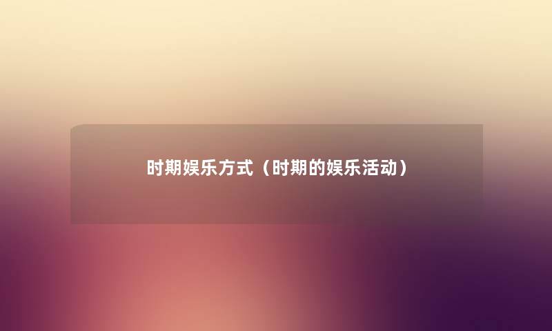 时期娱乐方式（时期的娱乐活动）