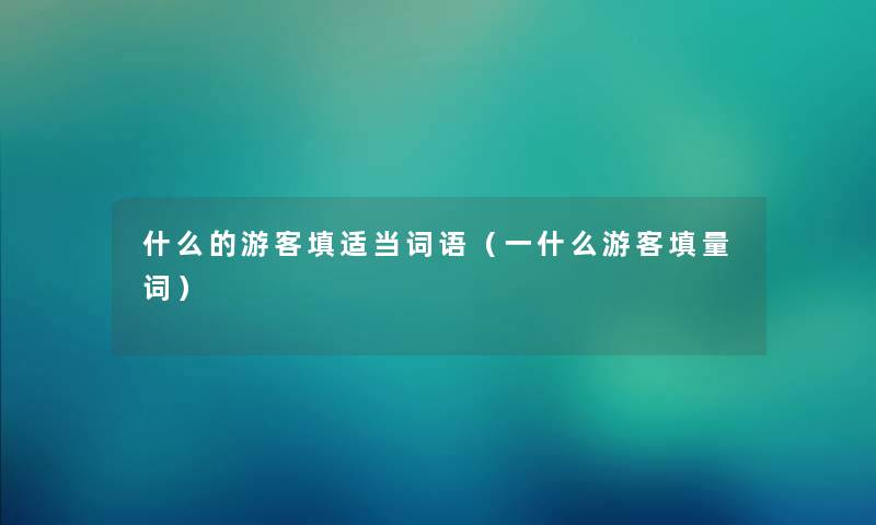 什么的游客填适当词语（一什么游客填量词）